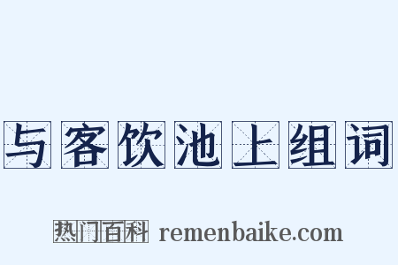 与客饮池上组词是什么意思的图片